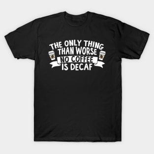 Decaf The Only Thing Worse Than No Coffee T-Shirt